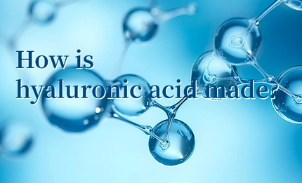 How Is Hyaluronic Acid Made?